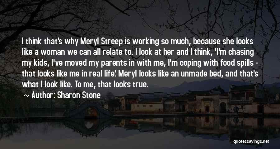 Sharon Stone Quotes: I Think That's Why Meryl Streep Is Working So Much, Because She Looks Like A Woman We Can All Relate