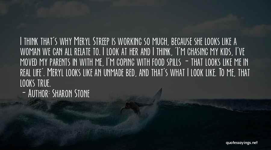 Sharon Stone Quotes: I Think That's Why Meryl Streep Is Working So Much, Because She Looks Like A Woman We Can All Relate