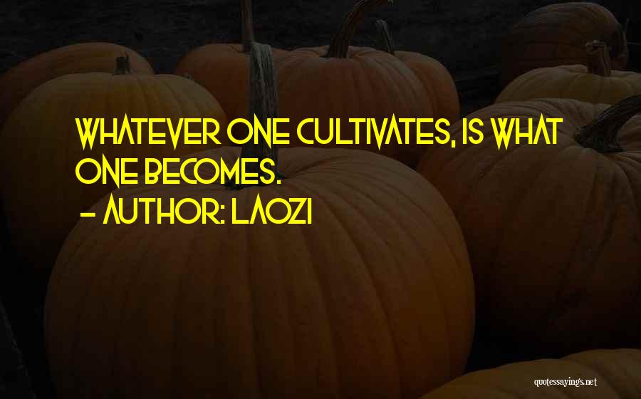 Laozi Quotes: Whatever One Cultivates, Is What One Becomes.