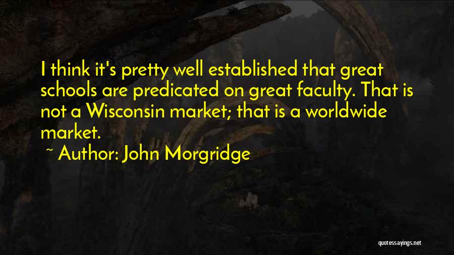 John Morgridge Quotes: I Think It's Pretty Well Established That Great Schools Are Predicated On Great Faculty. That Is Not A Wisconsin Market;