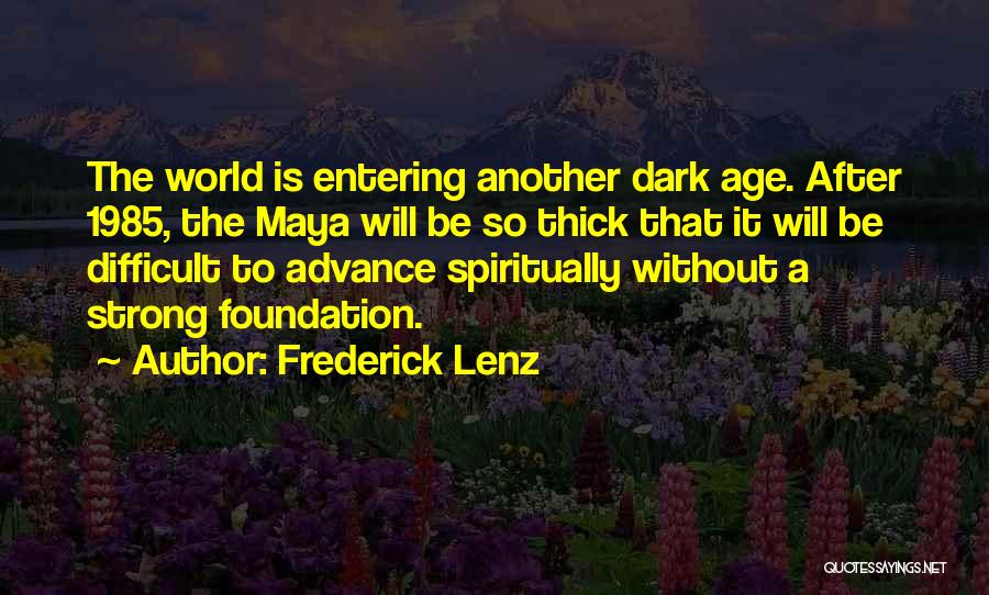 Frederick Lenz Quotes: The World Is Entering Another Dark Age. After 1985, The Maya Will Be So Thick That It Will Be Difficult