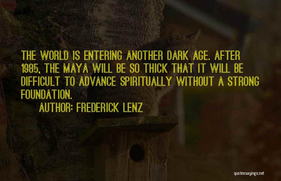 Frederick Lenz Quotes: The World Is Entering Another Dark Age. After 1985, The Maya Will Be So Thick That It Will Be Difficult