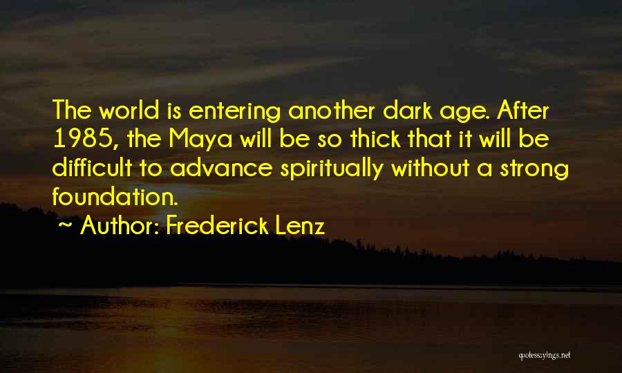 Frederick Lenz Quotes: The World Is Entering Another Dark Age. After 1985, The Maya Will Be So Thick That It Will Be Difficult