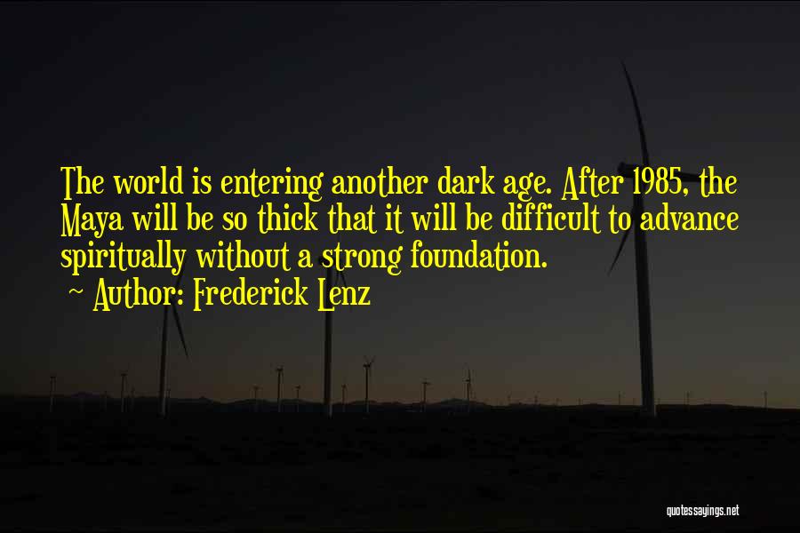 Frederick Lenz Quotes: The World Is Entering Another Dark Age. After 1985, The Maya Will Be So Thick That It Will Be Difficult