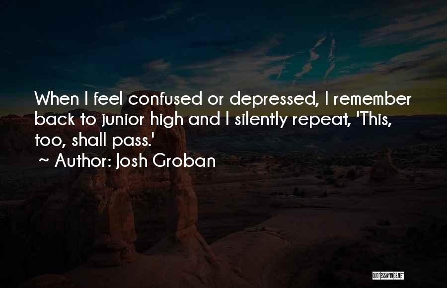 Josh Groban Quotes: When I Feel Confused Or Depressed, I Remember Back To Junior High And I Silently Repeat, 'this, Too, Shall Pass.'