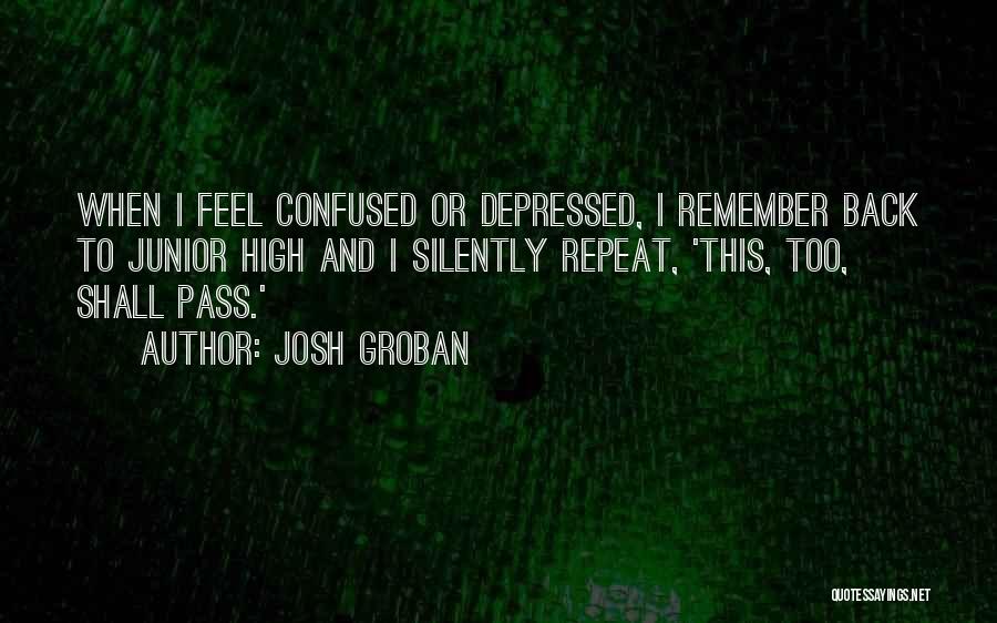 Josh Groban Quotes: When I Feel Confused Or Depressed, I Remember Back To Junior High And I Silently Repeat, 'this, Too, Shall Pass.'