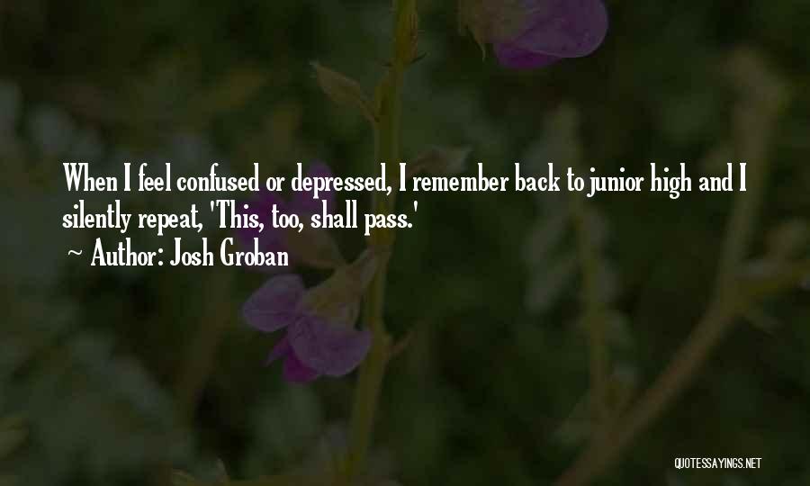 Josh Groban Quotes: When I Feel Confused Or Depressed, I Remember Back To Junior High And I Silently Repeat, 'this, Too, Shall Pass.'