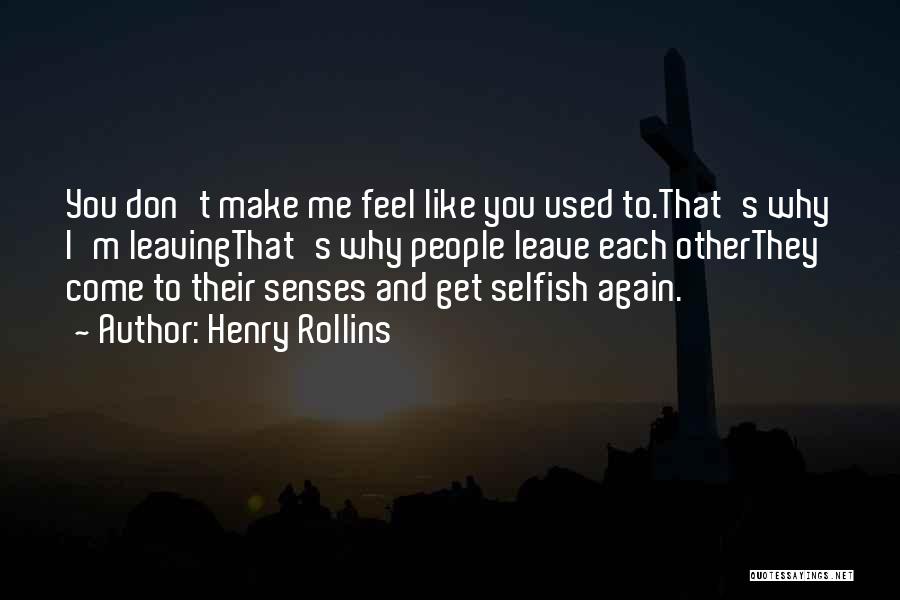 Henry Rollins Quotes: You Don't Make Me Feel Like You Used To.that's Why I'm Leavingthat's Why People Leave Each Otherthey Come To Their