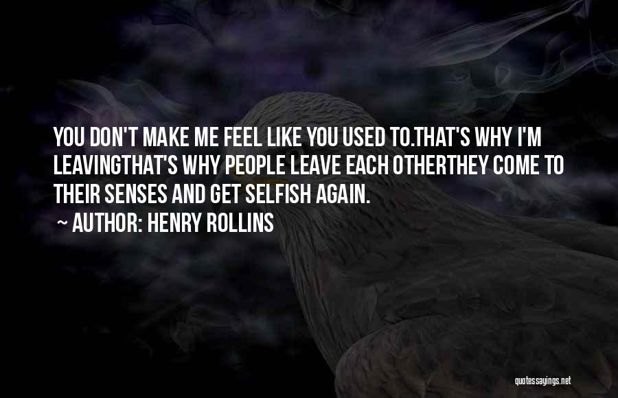 Henry Rollins Quotes: You Don't Make Me Feel Like You Used To.that's Why I'm Leavingthat's Why People Leave Each Otherthey Come To Their