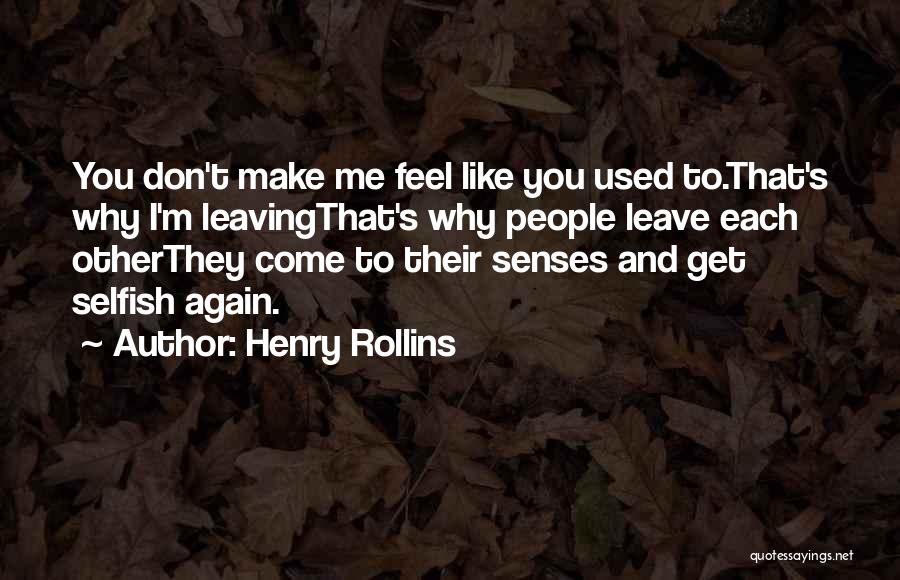 Henry Rollins Quotes: You Don't Make Me Feel Like You Used To.that's Why I'm Leavingthat's Why People Leave Each Otherthey Come To Their