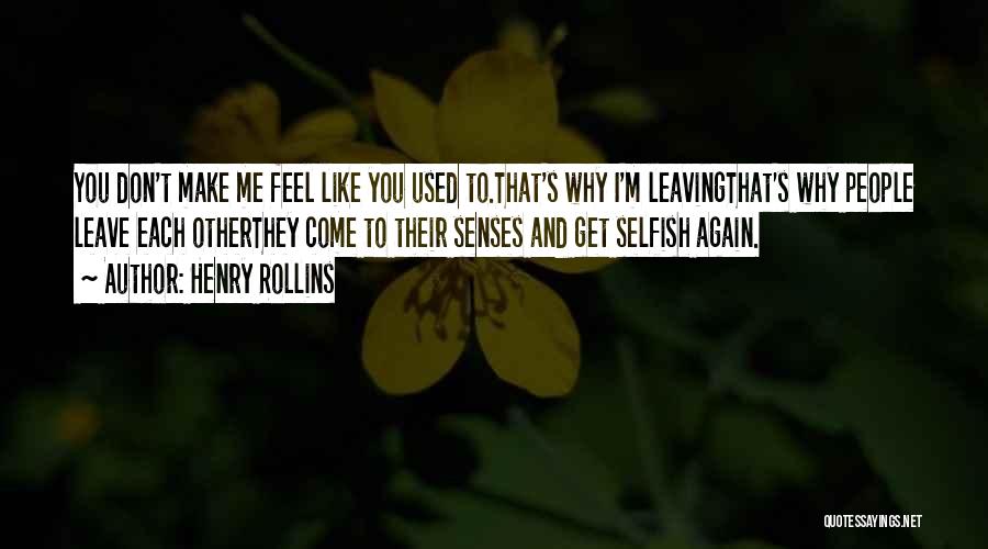 Henry Rollins Quotes: You Don't Make Me Feel Like You Used To.that's Why I'm Leavingthat's Why People Leave Each Otherthey Come To Their