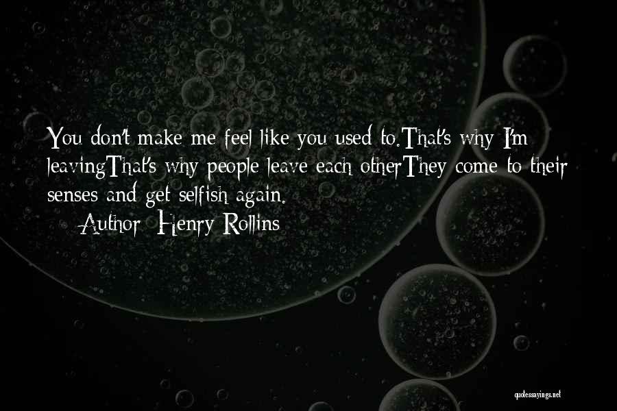 Henry Rollins Quotes: You Don't Make Me Feel Like You Used To.that's Why I'm Leavingthat's Why People Leave Each Otherthey Come To Their