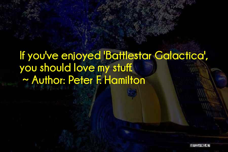 Peter F. Hamilton Quotes: If You've Enjoyed 'battlestar Galactica', You Should Love My Stuff.