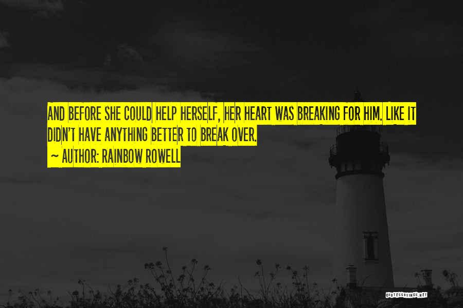 Rainbow Rowell Quotes: And Before She Could Help Herself, Her Heart Was Breaking For Him. Like It Didn't Have Anything Better To Break