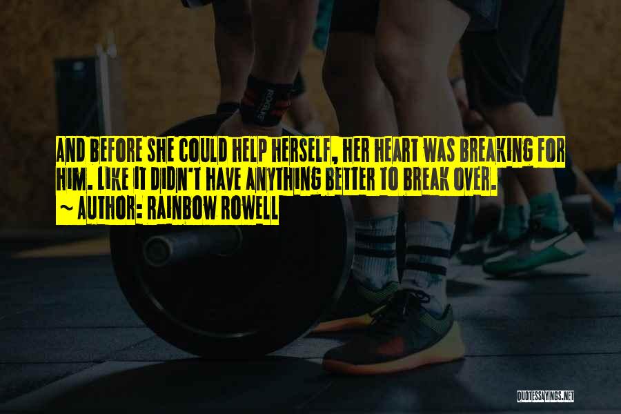 Rainbow Rowell Quotes: And Before She Could Help Herself, Her Heart Was Breaking For Him. Like It Didn't Have Anything Better To Break