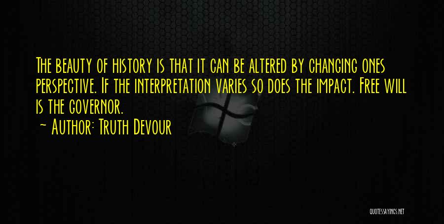 Truth Devour Quotes: The Beauty Of History Is That It Can Be Altered By Changing Ones Perspective. If The Interpretation Varies So Does