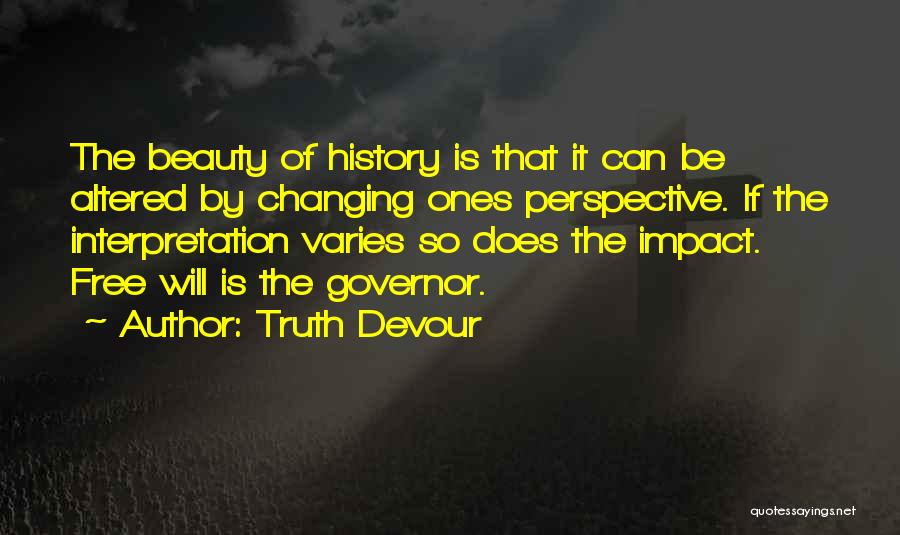 Truth Devour Quotes: The Beauty Of History Is That It Can Be Altered By Changing Ones Perspective. If The Interpretation Varies So Does