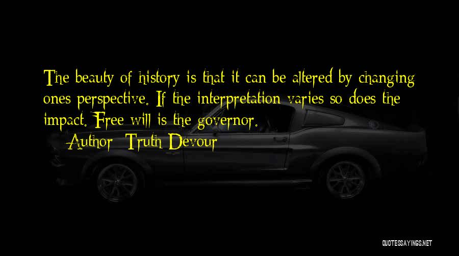 Truth Devour Quotes: The Beauty Of History Is That It Can Be Altered By Changing Ones Perspective. If The Interpretation Varies So Does