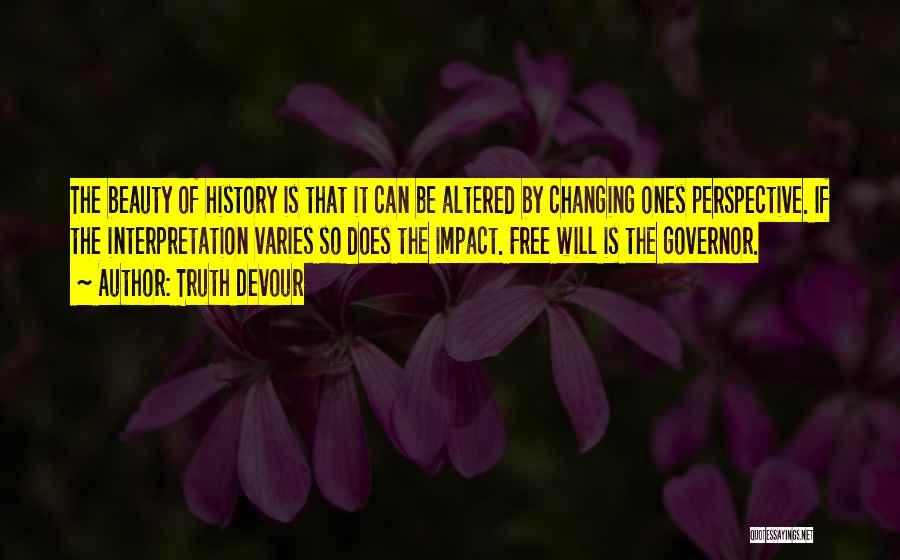 Truth Devour Quotes: The Beauty Of History Is That It Can Be Altered By Changing Ones Perspective. If The Interpretation Varies So Does