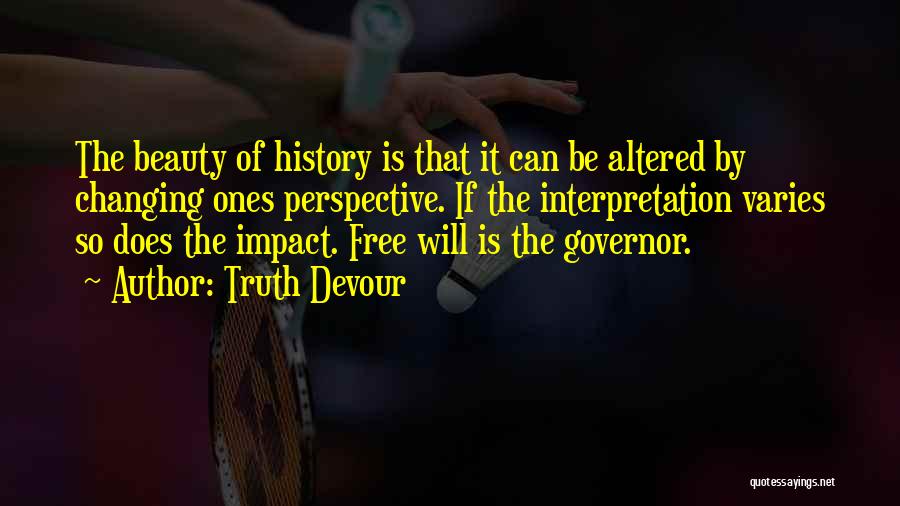 Truth Devour Quotes: The Beauty Of History Is That It Can Be Altered By Changing Ones Perspective. If The Interpretation Varies So Does