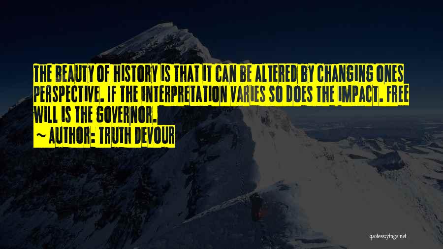 Truth Devour Quotes: The Beauty Of History Is That It Can Be Altered By Changing Ones Perspective. If The Interpretation Varies So Does