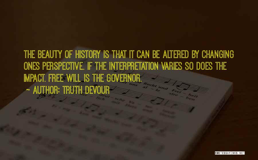 Truth Devour Quotes: The Beauty Of History Is That It Can Be Altered By Changing Ones Perspective. If The Interpretation Varies So Does