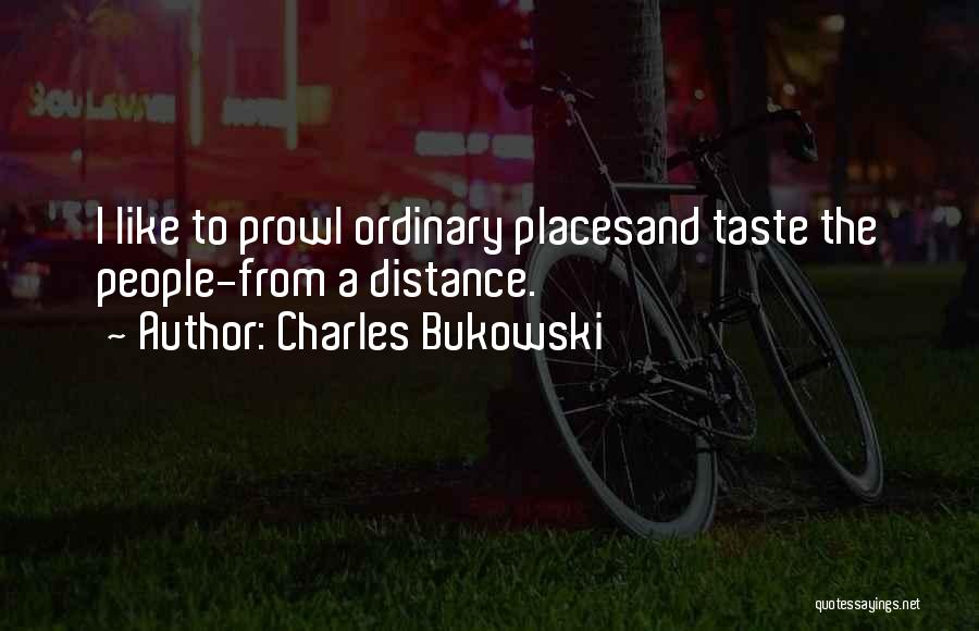 Charles Bukowski Quotes: I Like To Prowl Ordinary Placesand Taste The People-from A Distance.