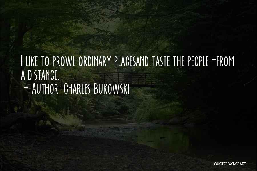 Charles Bukowski Quotes: I Like To Prowl Ordinary Placesand Taste The People-from A Distance.