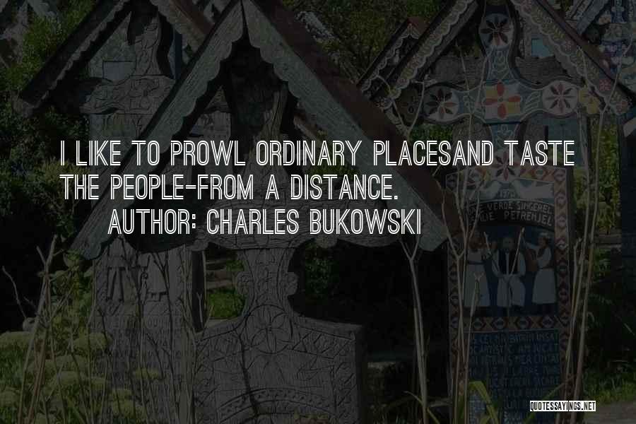 Charles Bukowski Quotes: I Like To Prowl Ordinary Placesand Taste The People-from A Distance.