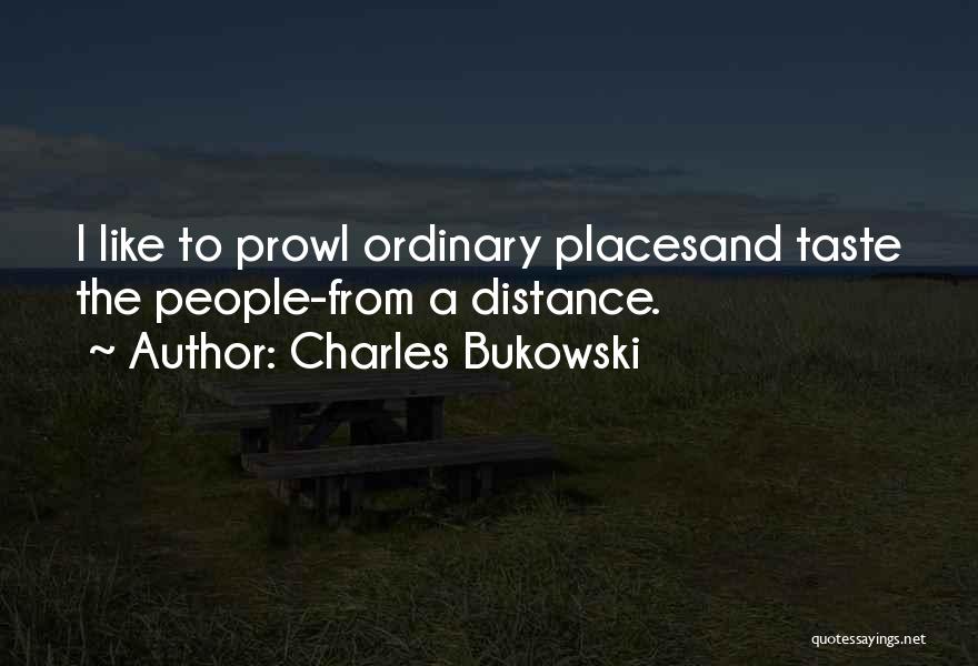 Charles Bukowski Quotes: I Like To Prowl Ordinary Placesand Taste The People-from A Distance.
