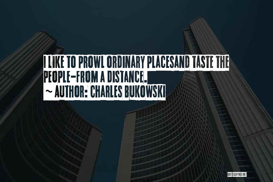 Charles Bukowski Quotes: I Like To Prowl Ordinary Placesand Taste The People-from A Distance.