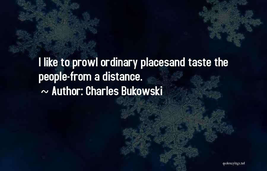 Charles Bukowski Quotes: I Like To Prowl Ordinary Placesand Taste The People-from A Distance.