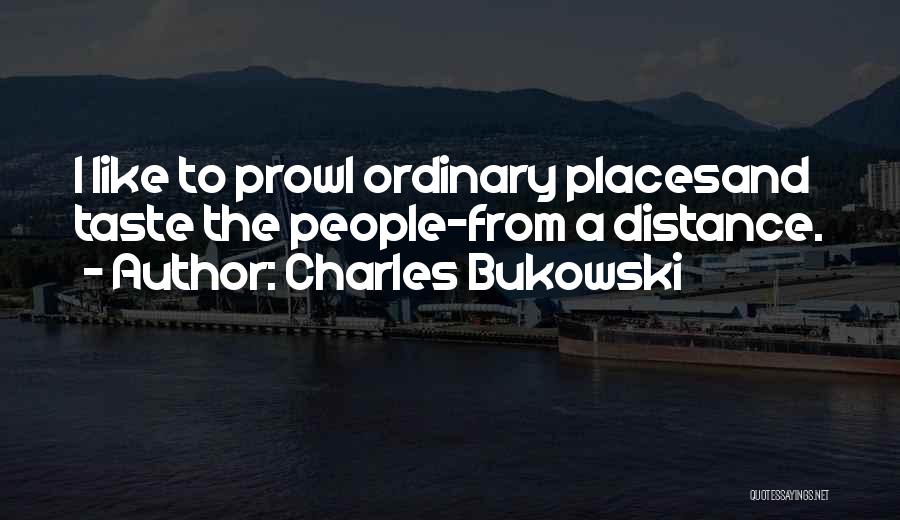 Charles Bukowski Quotes: I Like To Prowl Ordinary Placesand Taste The People-from A Distance.