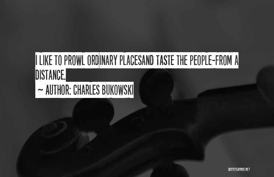 Charles Bukowski Quotes: I Like To Prowl Ordinary Placesand Taste The People-from A Distance.