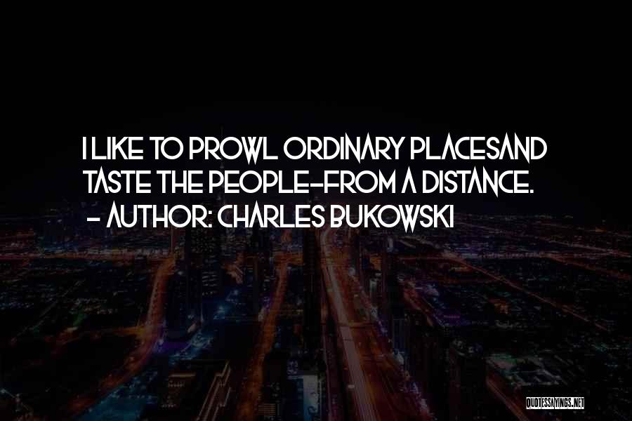 Charles Bukowski Quotes: I Like To Prowl Ordinary Placesand Taste The People-from A Distance.
