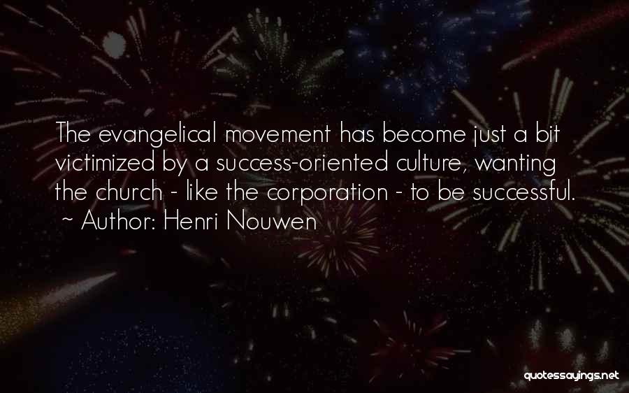 Henri Nouwen Quotes: The Evangelical Movement Has Become Just A Bit Victimized By A Success-oriented Culture, Wanting The Church - Like The Corporation