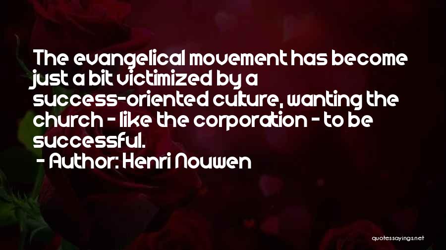 Henri Nouwen Quotes: The Evangelical Movement Has Become Just A Bit Victimized By A Success-oriented Culture, Wanting The Church - Like The Corporation