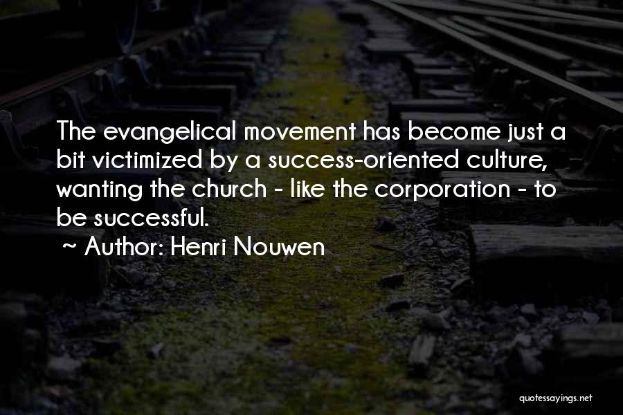 Henri Nouwen Quotes: The Evangelical Movement Has Become Just A Bit Victimized By A Success-oriented Culture, Wanting The Church - Like The Corporation