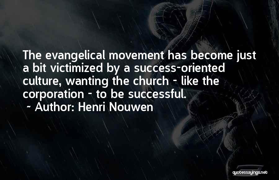 Henri Nouwen Quotes: The Evangelical Movement Has Become Just A Bit Victimized By A Success-oriented Culture, Wanting The Church - Like The Corporation