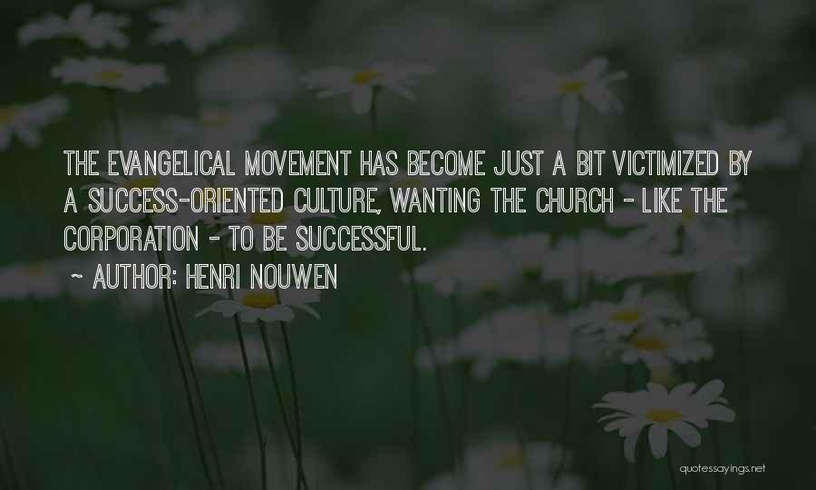 Henri Nouwen Quotes: The Evangelical Movement Has Become Just A Bit Victimized By A Success-oriented Culture, Wanting The Church - Like The Corporation