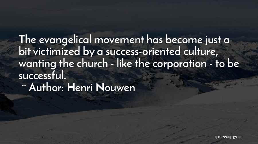 Henri Nouwen Quotes: The Evangelical Movement Has Become Just A Bit Victimized By A Success-oriented Culture, Wanting The Church - Like The Corporation