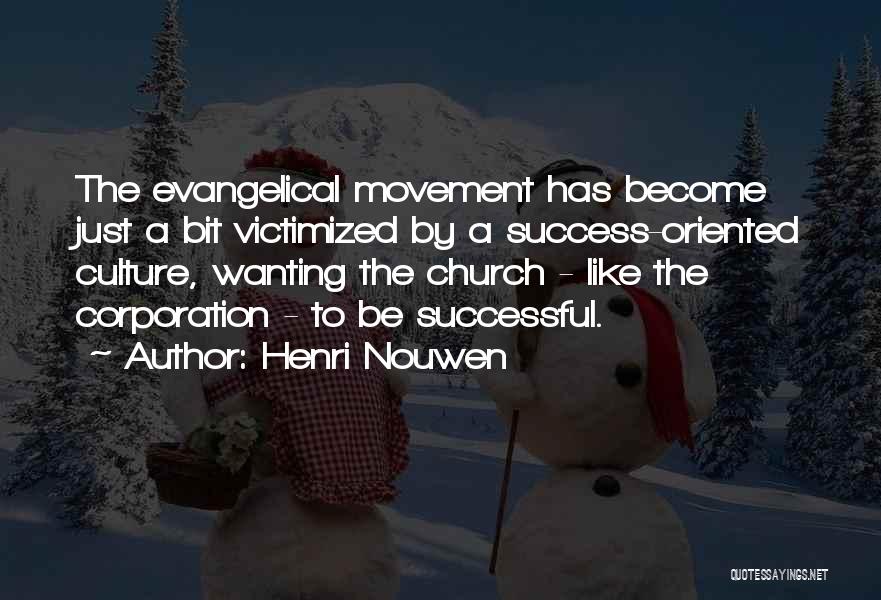Henri Nouwen Quotes: The Evangelical Movement Has Become Just A Bit Victimized By A Success-oriented Culture, Wanting The Church - Like The Corporation