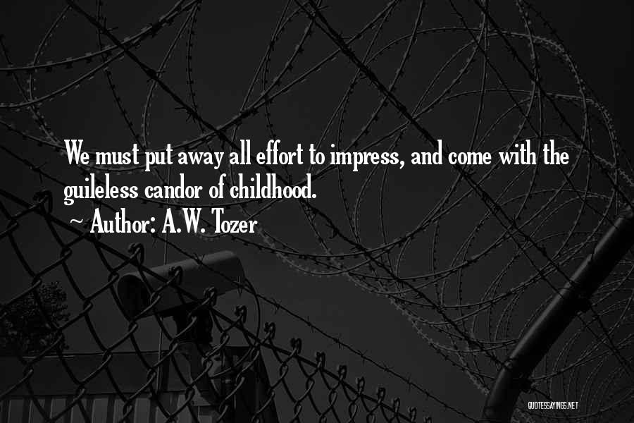 A.W. Tozer Quotes: We Must Put Away All Effort To Impress, And Come With The Guileless Candor Of Childhood.