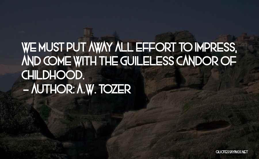 A.W. Tozer Quotes: We Must Put Away All Effort To Impress, And Come With The Guileless Candor Of Childhood.