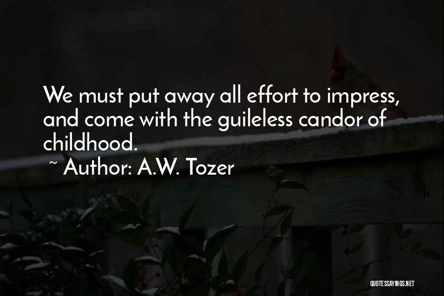 A.W. Tozer Quotes: We Must Put Away All Effort To Impress, And Come With The Guileless Candor Of Childhood.