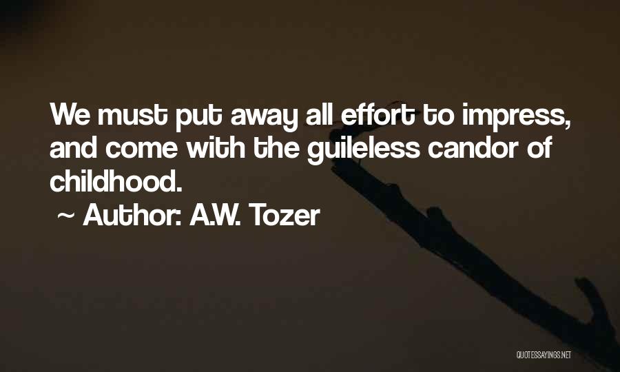 A.W. Tozer Quotes: We Must Put Away All Effort To Impress, And Come With The Guileless Candor Of Childhood.