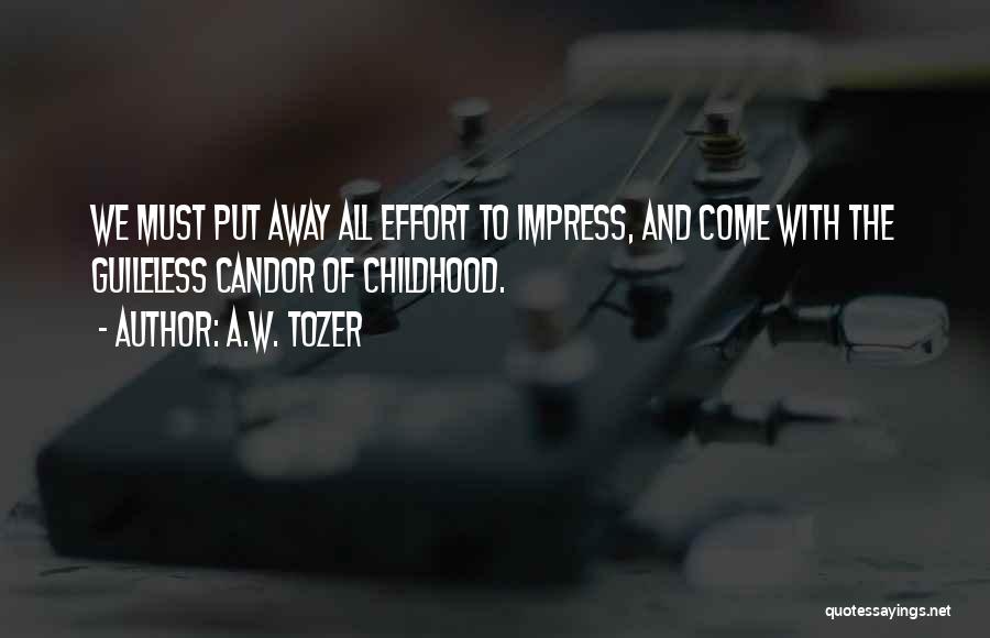 A.W. Tozer Quotes: We Must Put Away All Effort To Impress, And Come With The Guileless Candor Of Childhood.