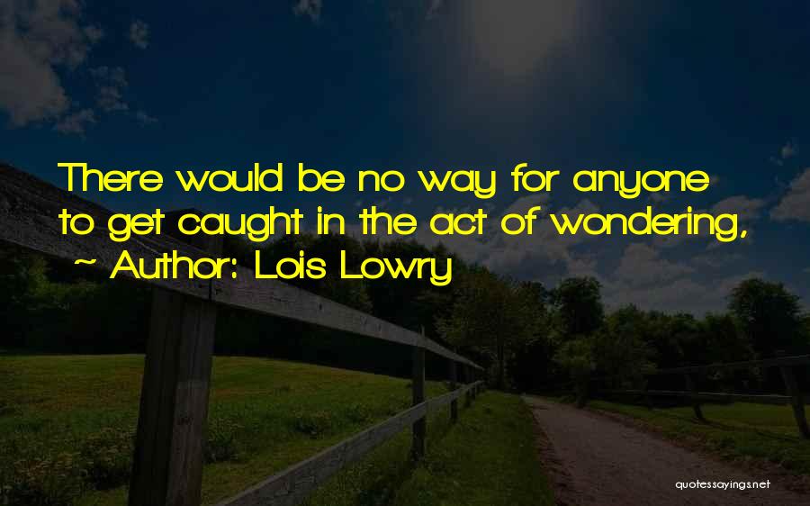 Lois Lowry Quotes: There Would Be No Way For Anyone To Get Caught In The Act Of Wondering,