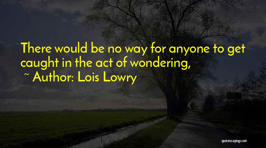 Lois Lowry Quotes: There Would Be No Way For Anyone To Get Caught In The Act Of Wondering,