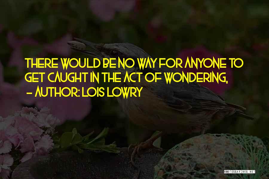 Lois Lowry Quotes: There Would Be No Way For Anyone To Get Caught In The Act Of Wondering,